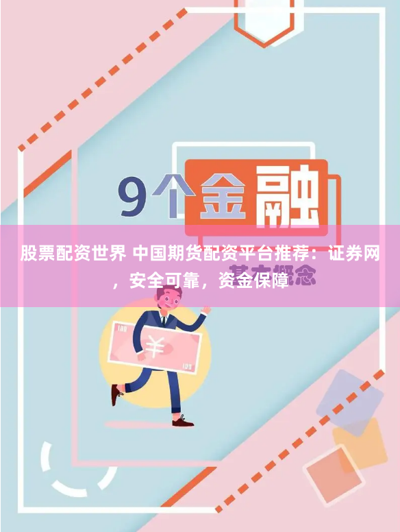 股票配资世界 中国期货配资平台推荐：证券网，安全可靠，资金保障