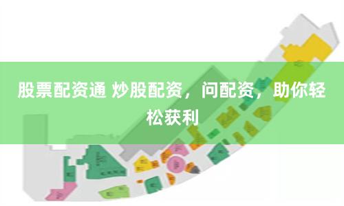 股票配资通 炒股配资，问配资，助你轻松获利